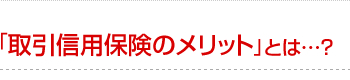 「取引信用保険のメリット」とは?